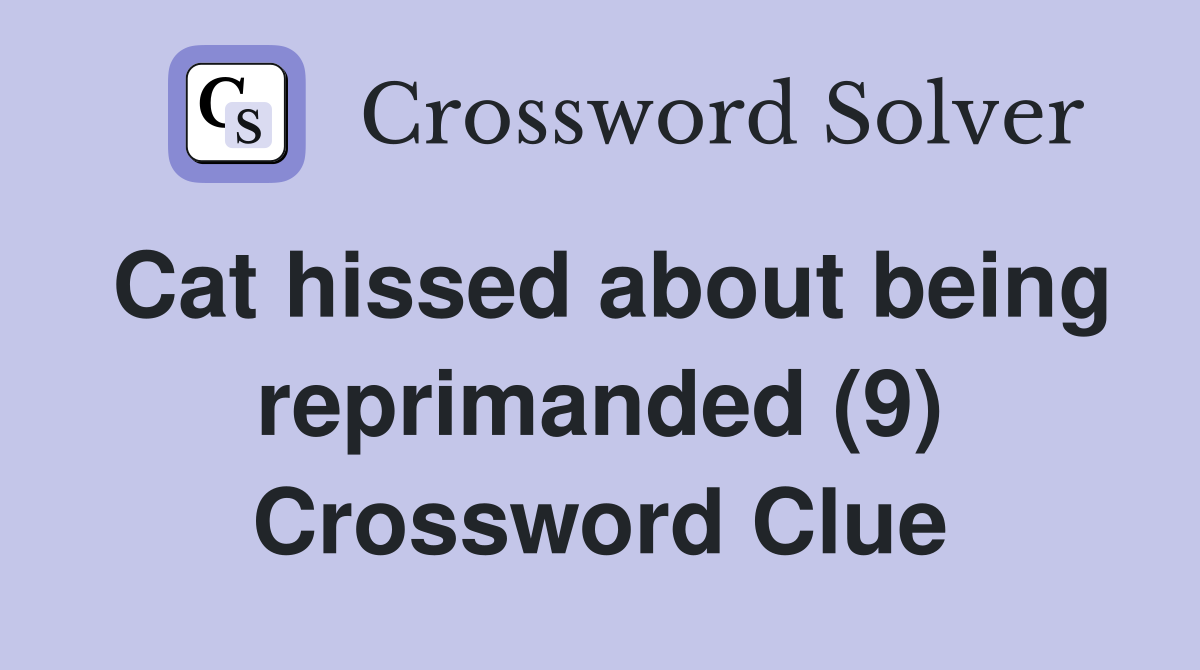 Cat hissed about being reprimanded (9) Crossword Clue