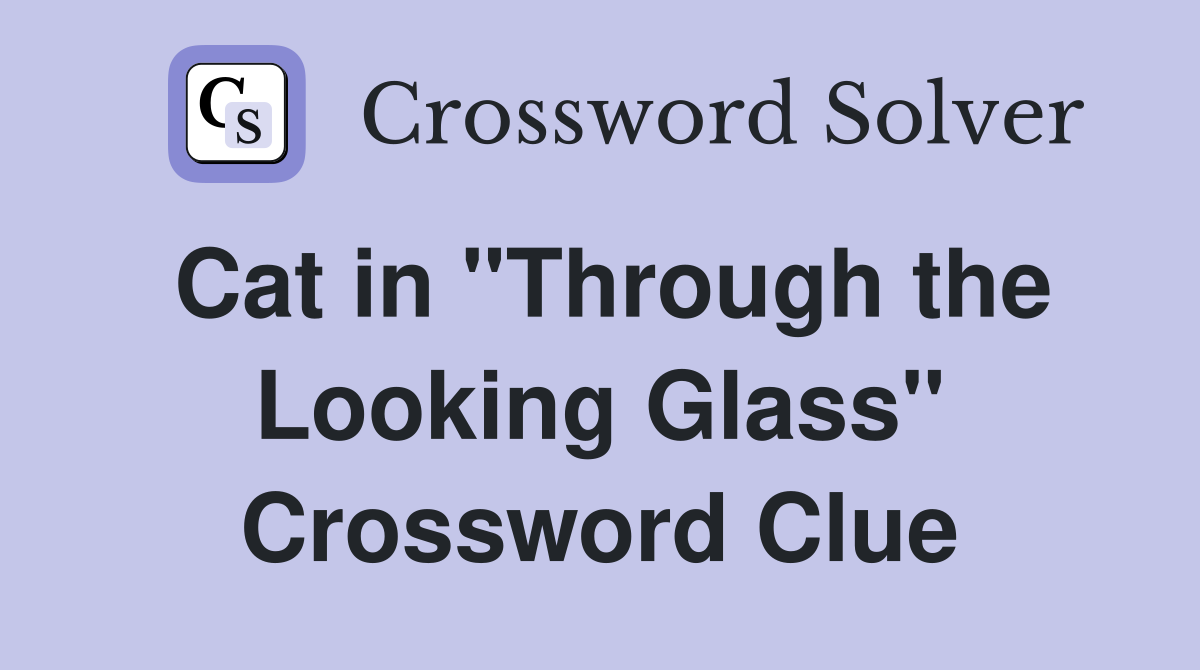 Cat in "Through the Looking Glass" Crossword Clue