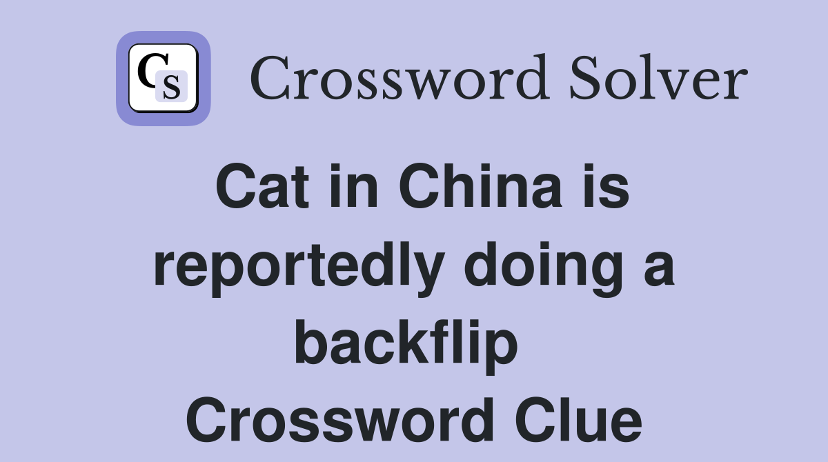 Cat in China is reportedly doing a backflip  Crossword Clue