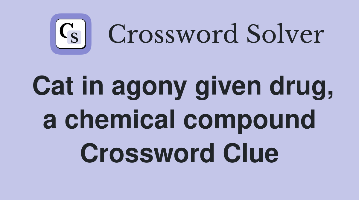 Cat in agony given drug, a chemical compound Crossword Clue