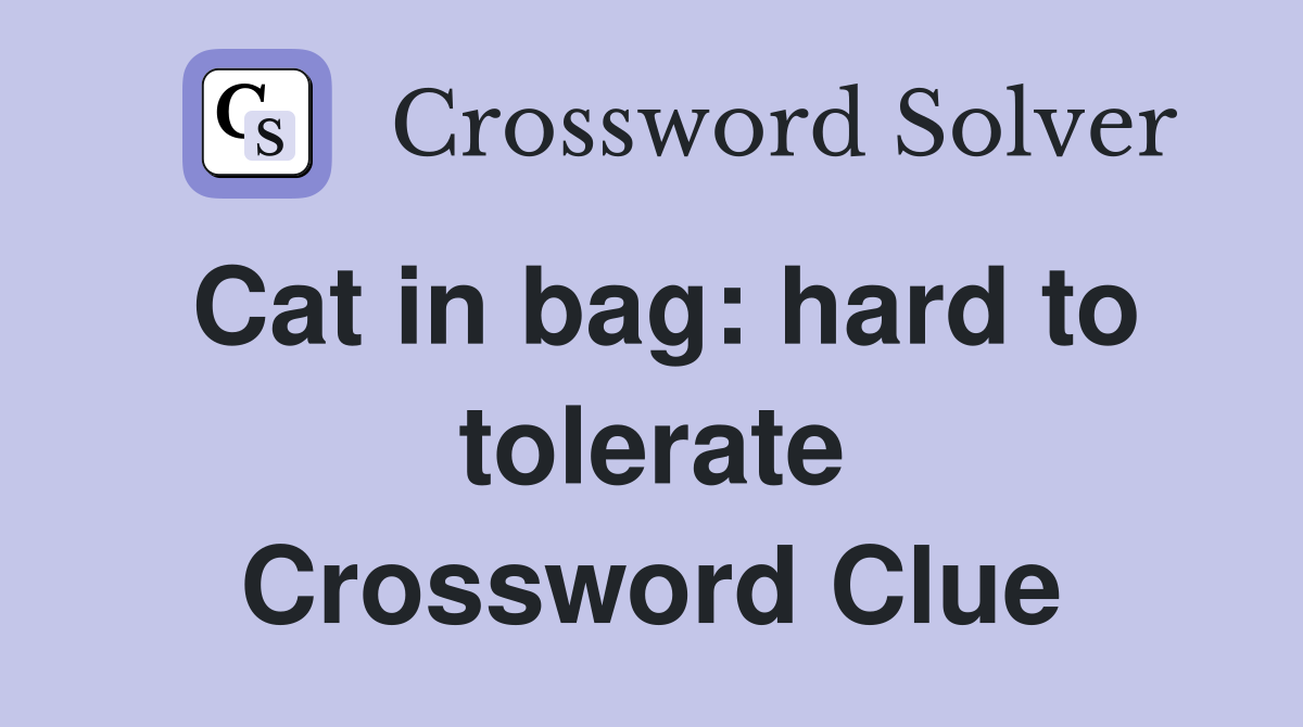 Cat in bag: hard to tolerate Crossword Clue