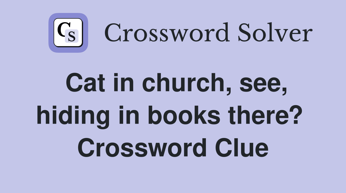Cat in church, see, hiding in books there?  Crossword Clue