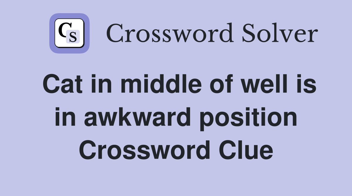 Cat in middle of well is in awkward position Crossword Clue