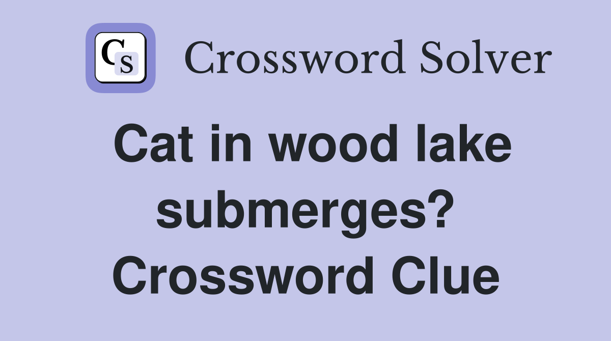 Cat in wood lake submerges? Crossword Clue