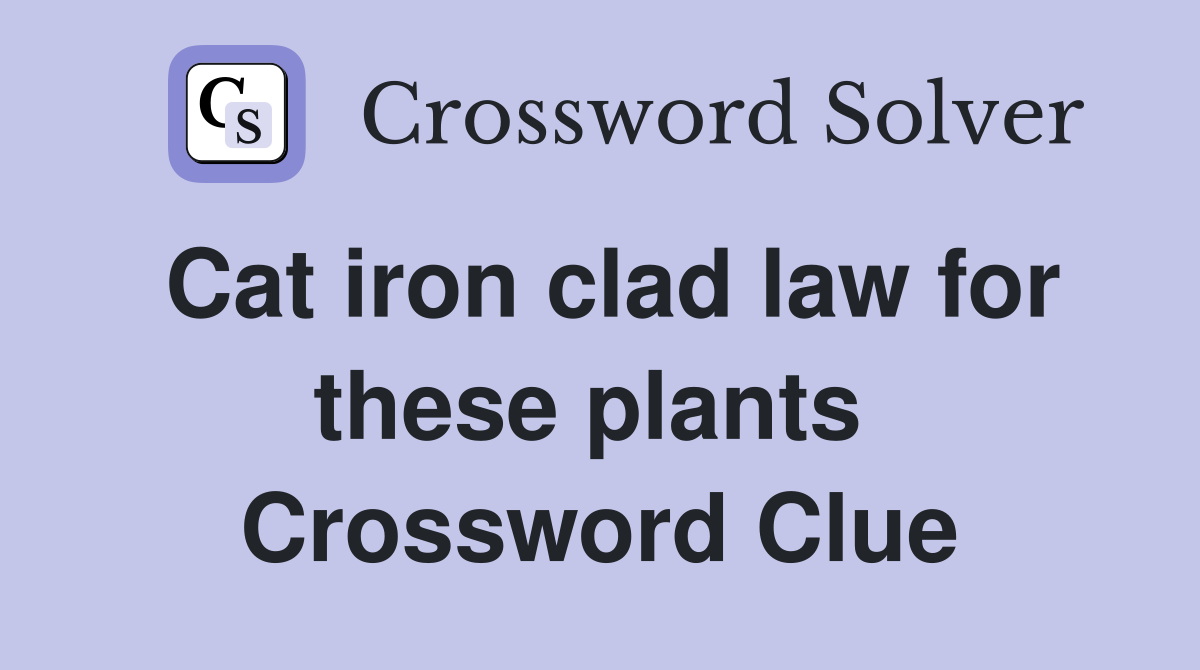 Cat iron clad law for these plants  Crossword Clue