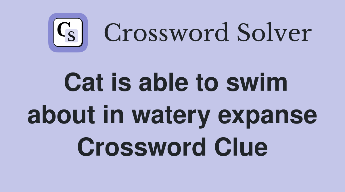 Cat is able to swim about in watery expanse Crossword Clue