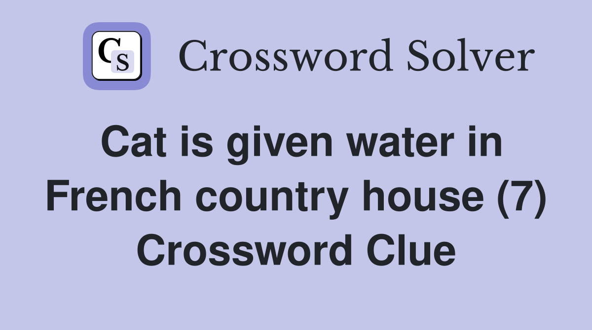 Cat is given water in French country house (7) Crossword Clue