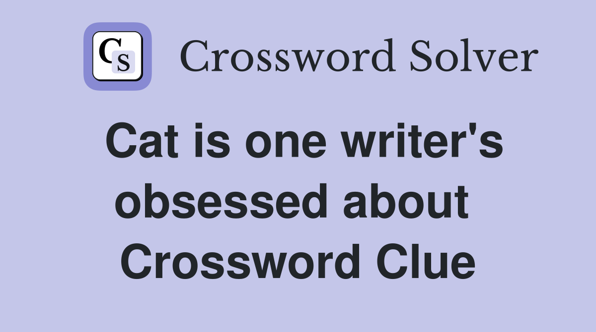 Cat is one writer's obsessed about  Crossword Clue