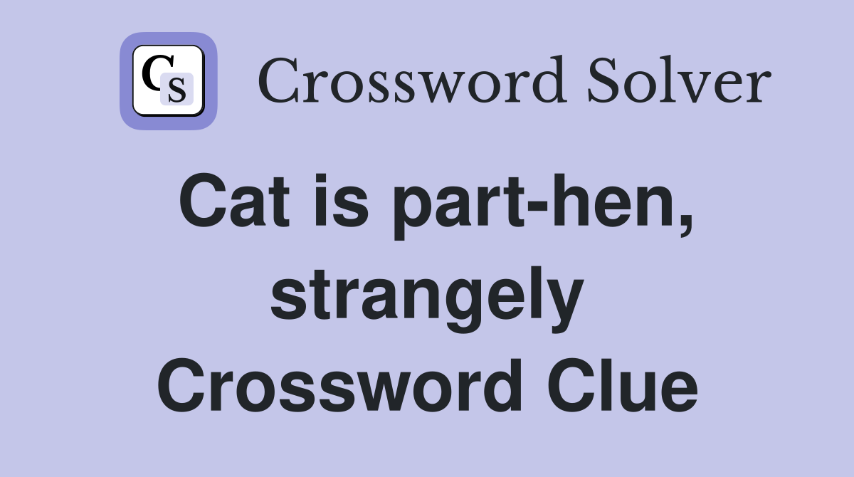 Cat is part-hen, strangely Crossword Clue