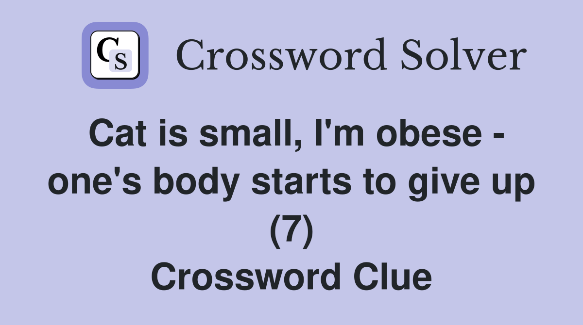 Cat is small, I'm obese - one's body starts to give up (7) Crossword Clue