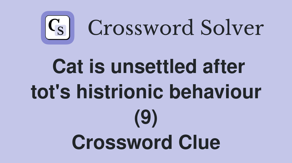 Cat is unsettled after tot's histrionic behaviour (9) Crossword Clue