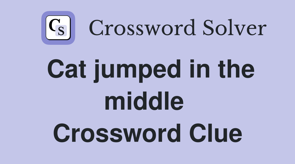Cat jumped in the middle  Crossword Clue