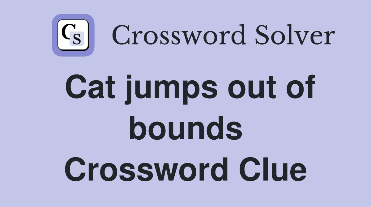 Cat jumps out of bounds Crossword Clue