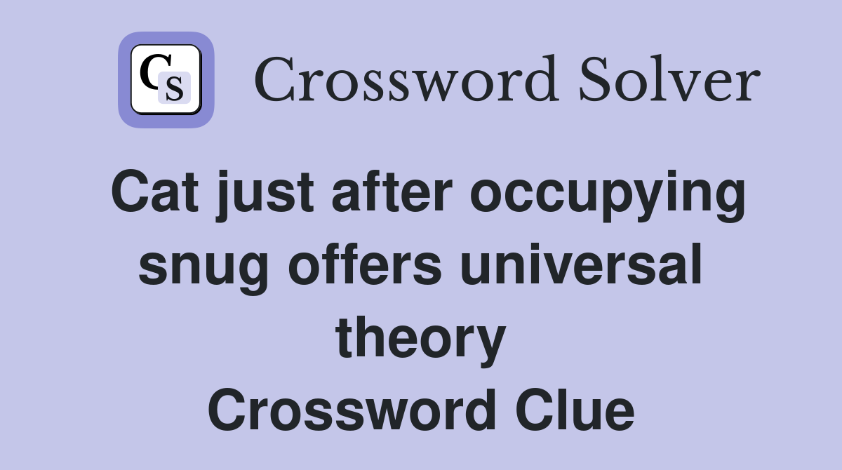 Cat just after occupying snug offers universal theory Crossword Clue