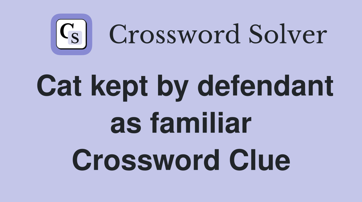Cat kept by defendant as familiar Crossword Clue