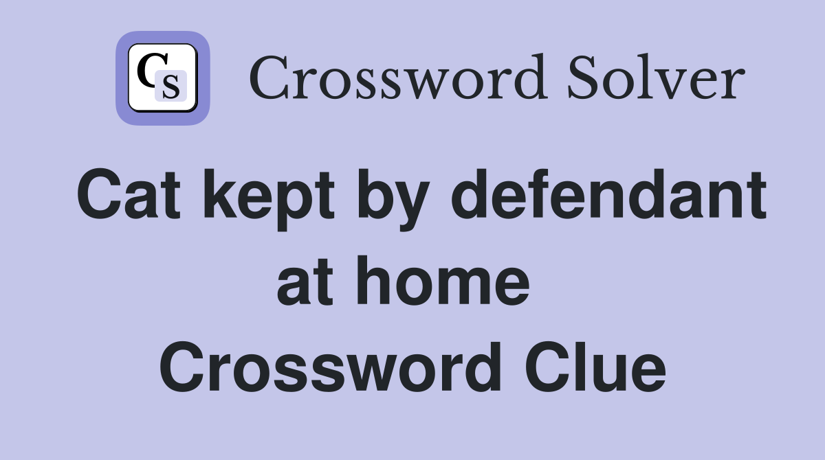 Cat kept by defendant at home  Crossword Clue