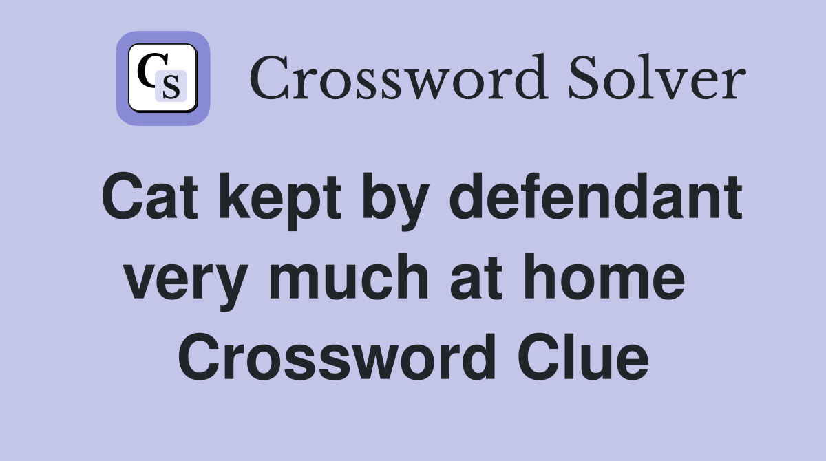 Cat kept by defendant very much at home  Crossword Clue