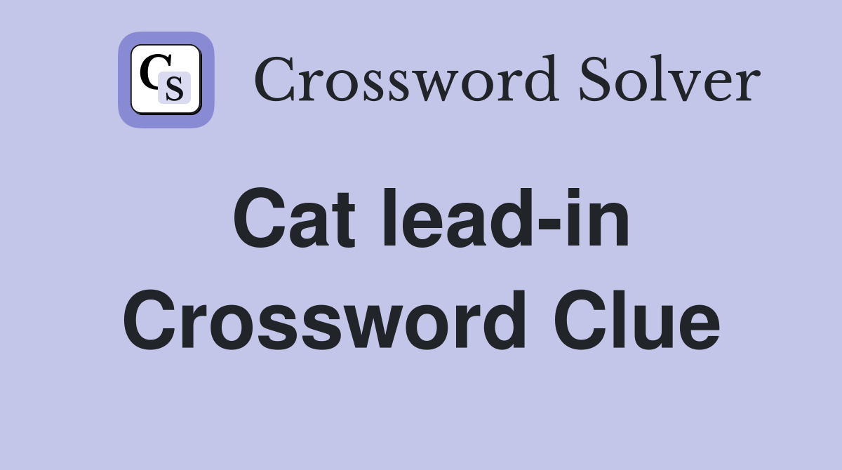 Cat lead-in Crossword Clue