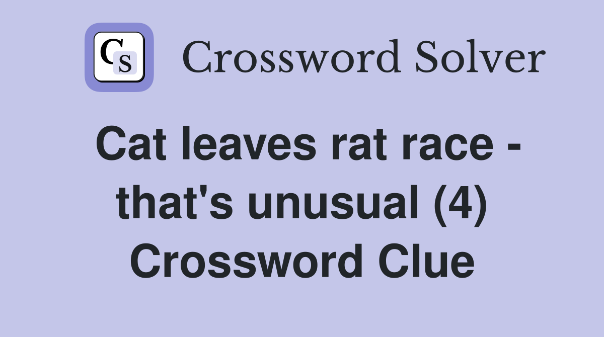 Cat leaves rat race - that's unusual (4) Crossword Clue