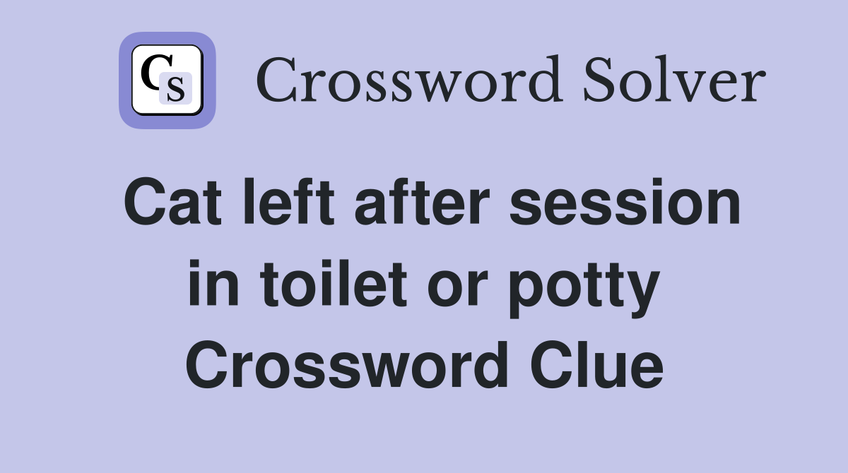 Cat left after session in toilet or potty Crossword Clue