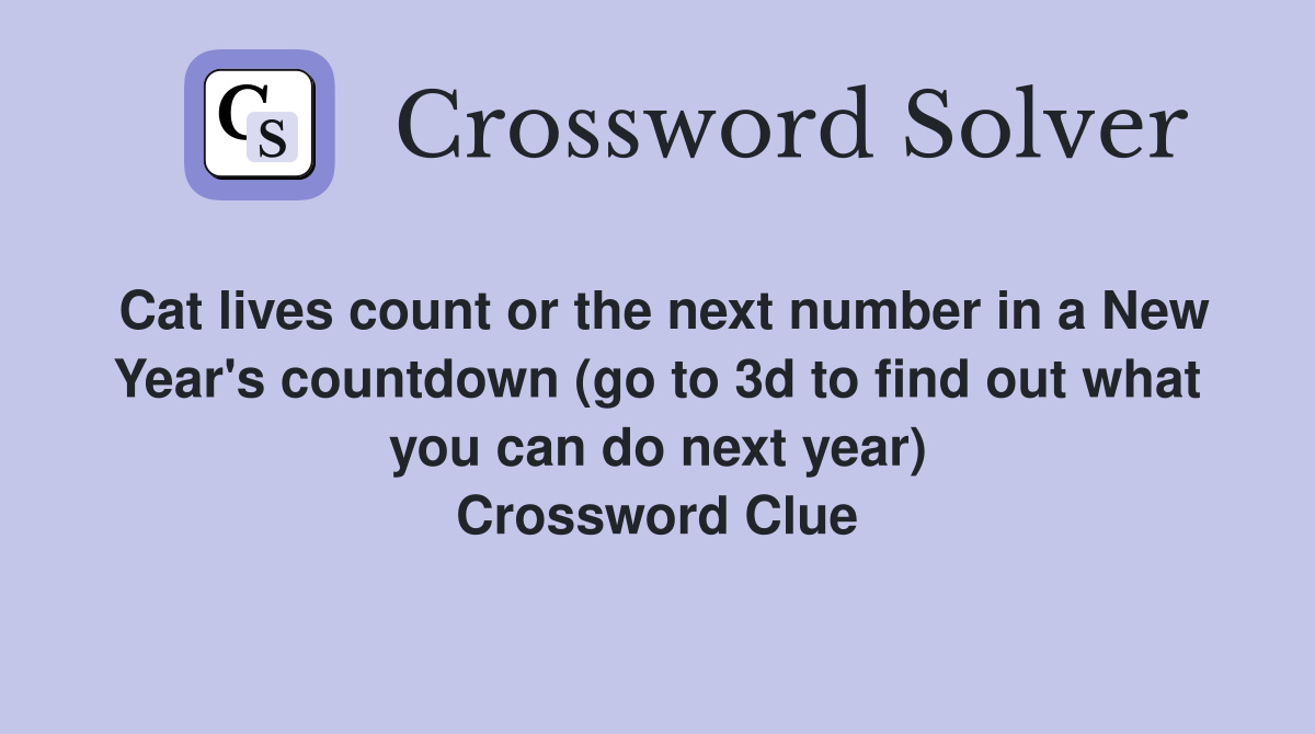 Cat lives count or the next number in a New Year's countdown (go to 3d to find out what you can do next year) Crossword Clue