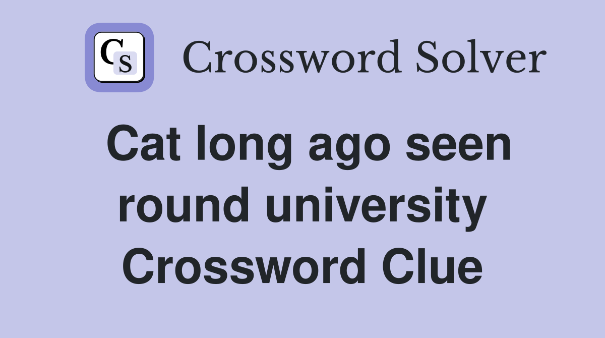 Cat long ago seen round university Crossword Clue
