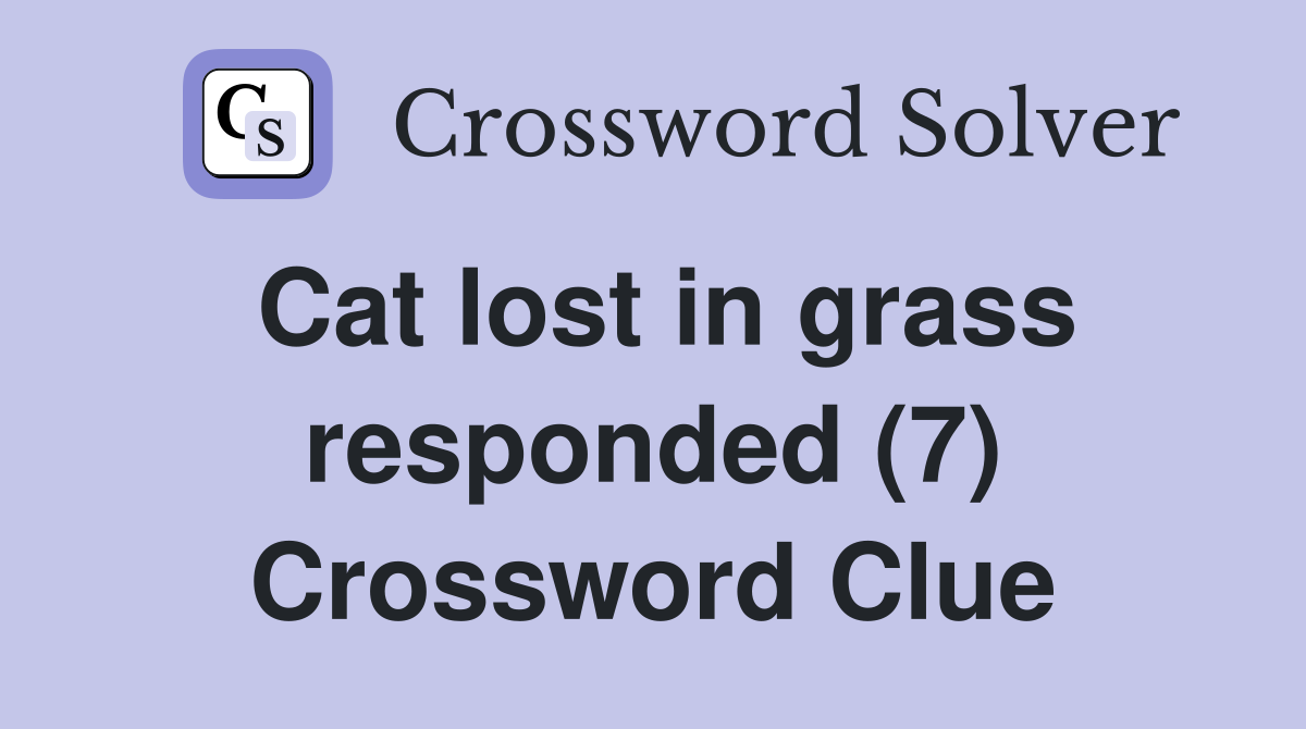 Cat lost in grass responded (7) Crossword Clue