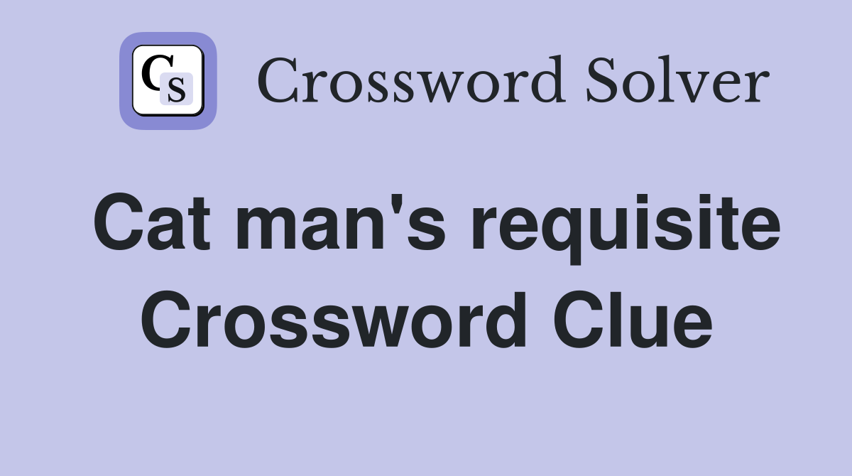Cat man's requisite Crossword Clue