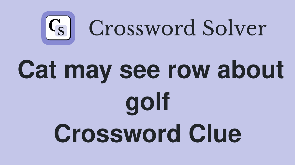 Cat may see row about golf Crossword Clue