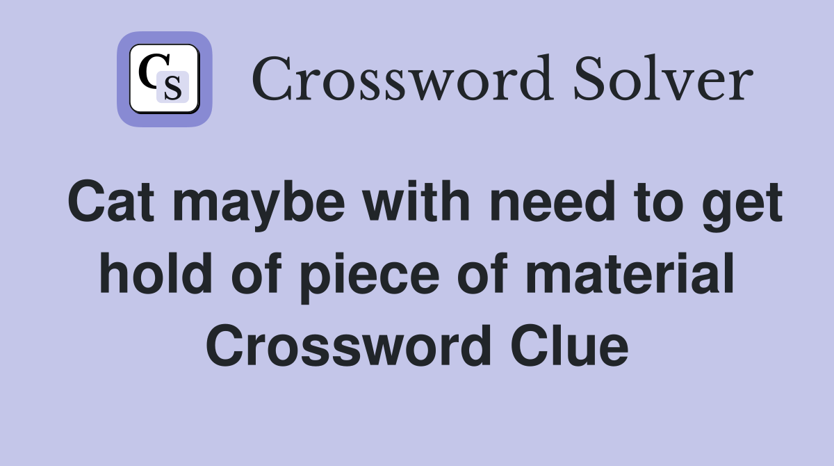 Cat maybe with need to get hold of piece of material Crossword Clue