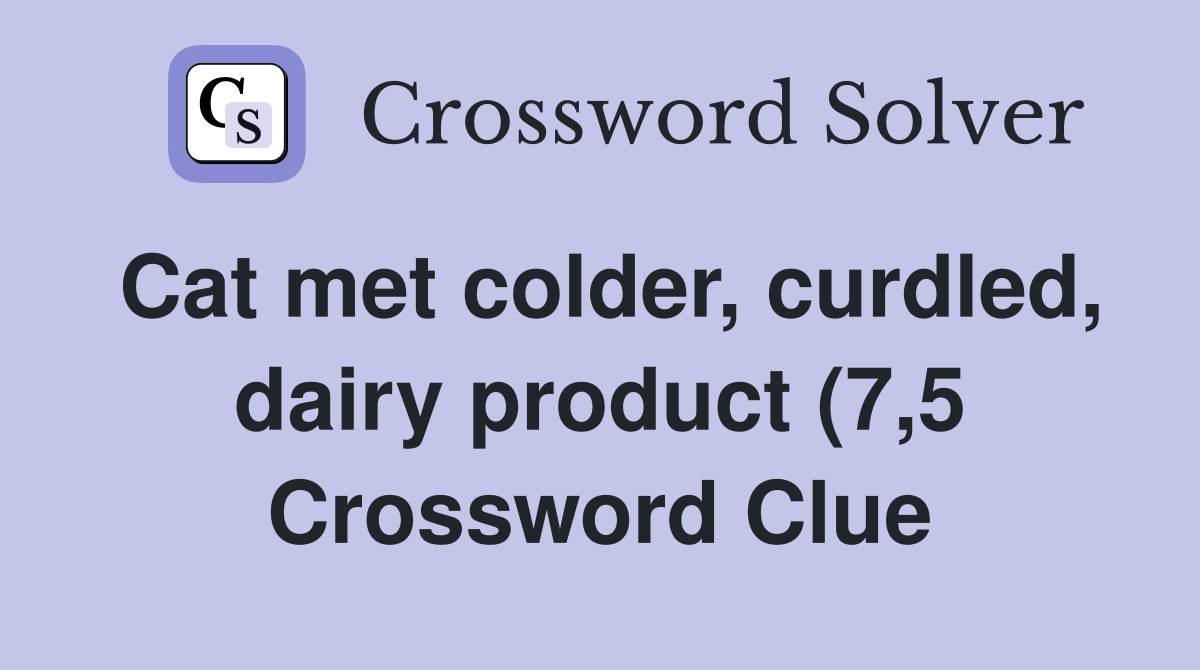 Cat met colder curdled dairy product (7 5) Crossword Clue Answers Cat met colder curdled dairy product (7 5) Crossword Clue Answers