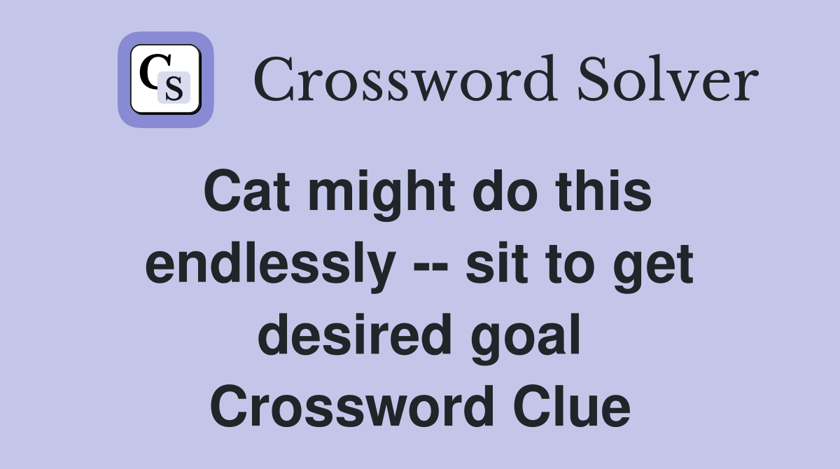 Cat might do this endlessly -- sit to get desired goal Crossword Clue