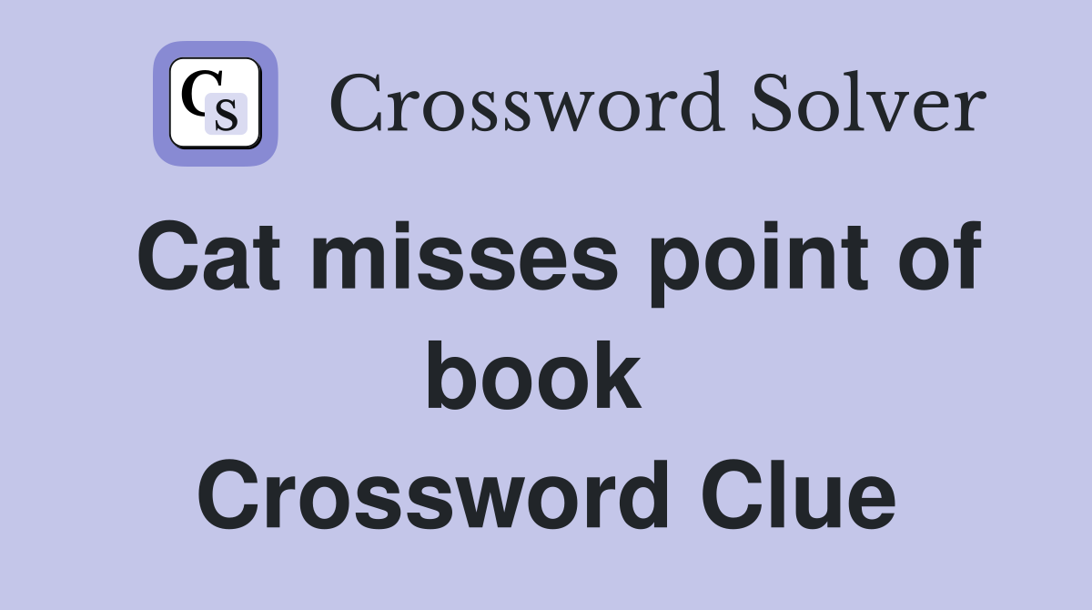 Cat misses point of book  Crossword Clue