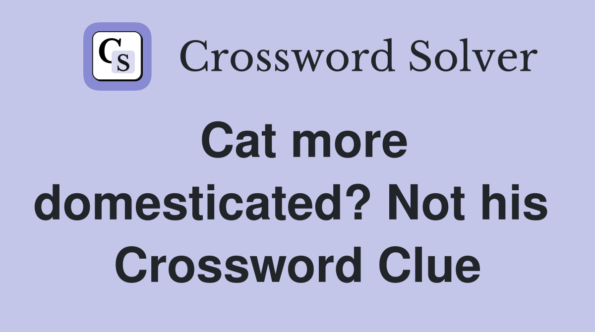 Cat more domesticated? Not his  Crossword Clue