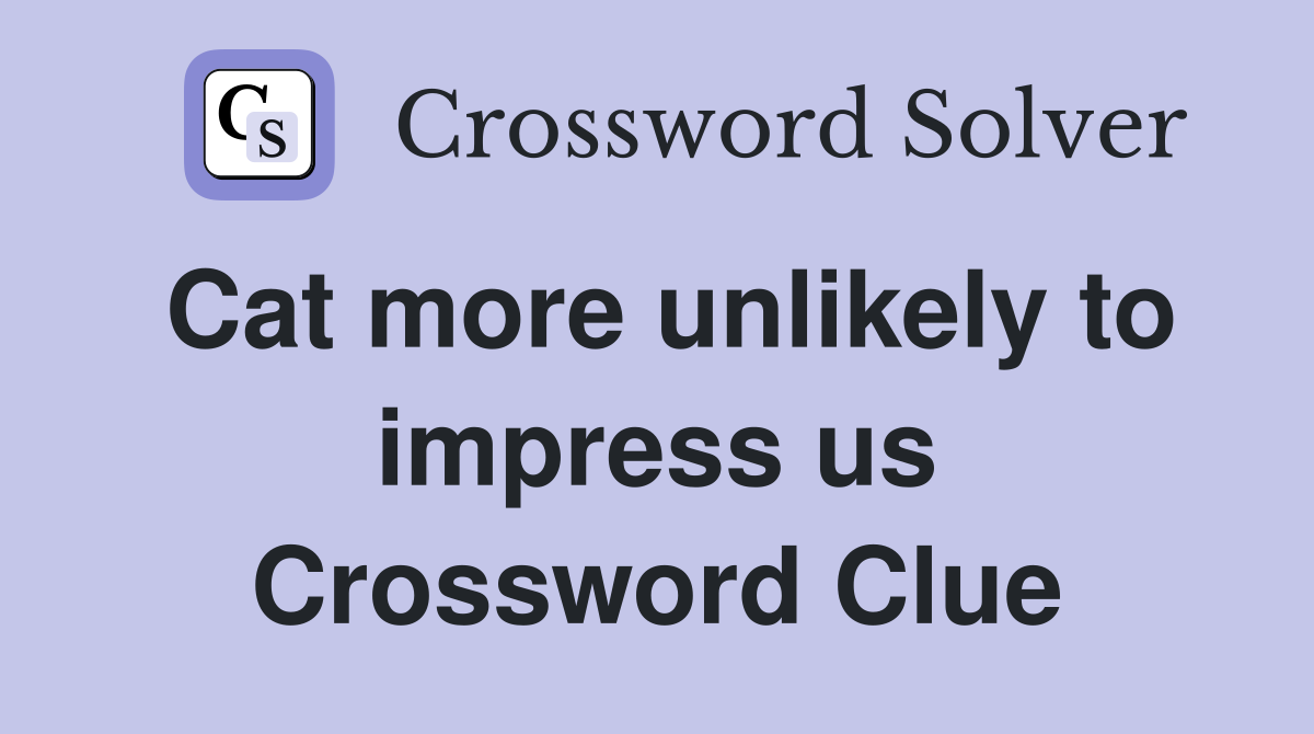 Cat more unlikely to impress us Crossword Clue