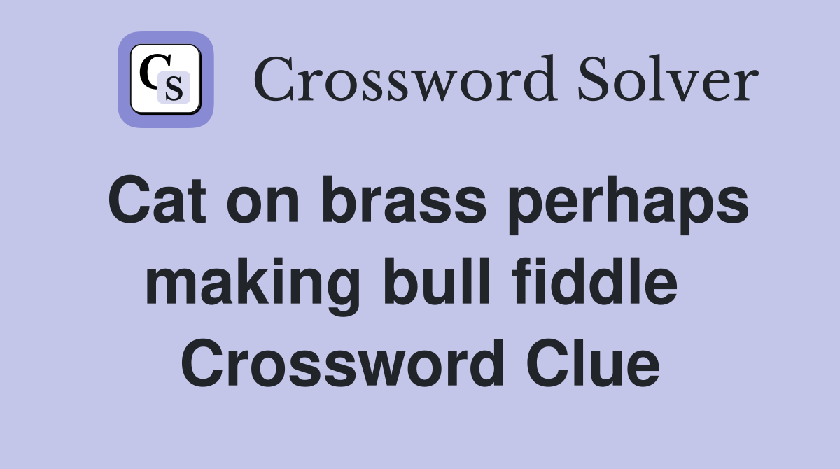 Cat on brass perhaps making bull fiddle  Crossword Clue
