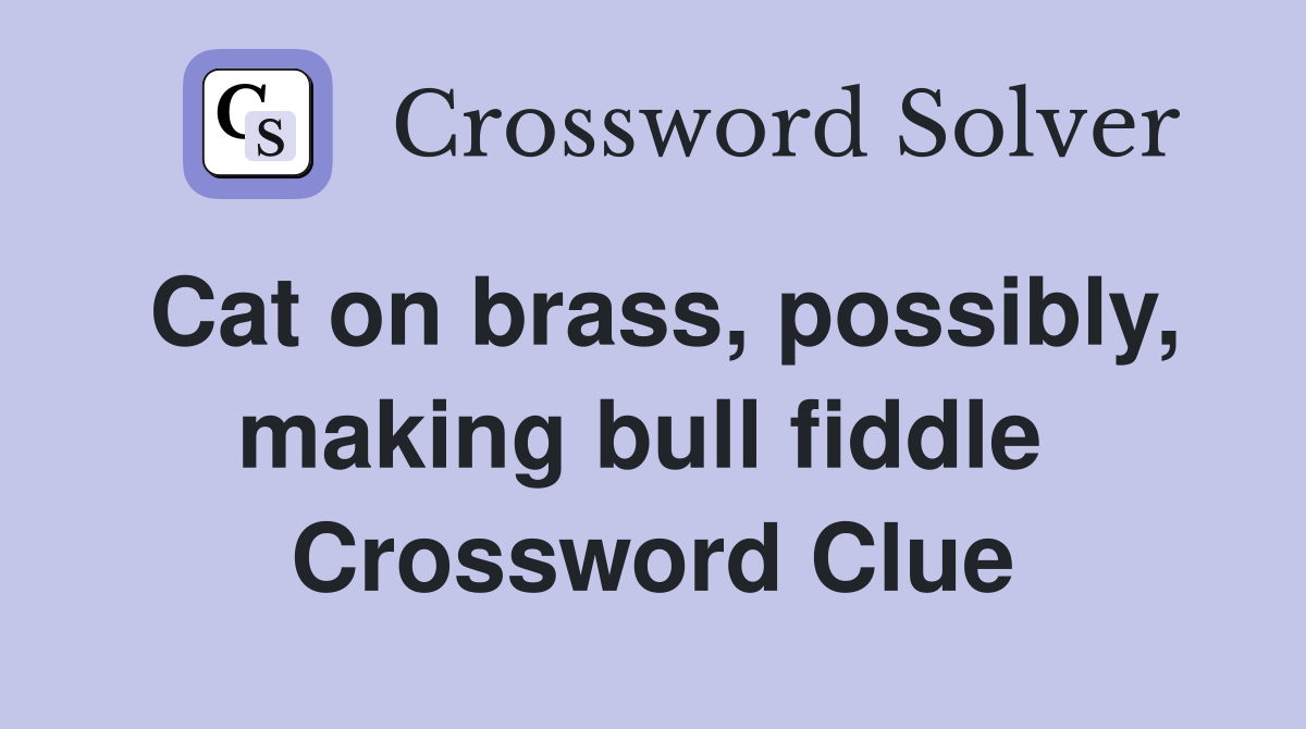 Cat on brass, possibly, making bull fiddle  Crossword Clue