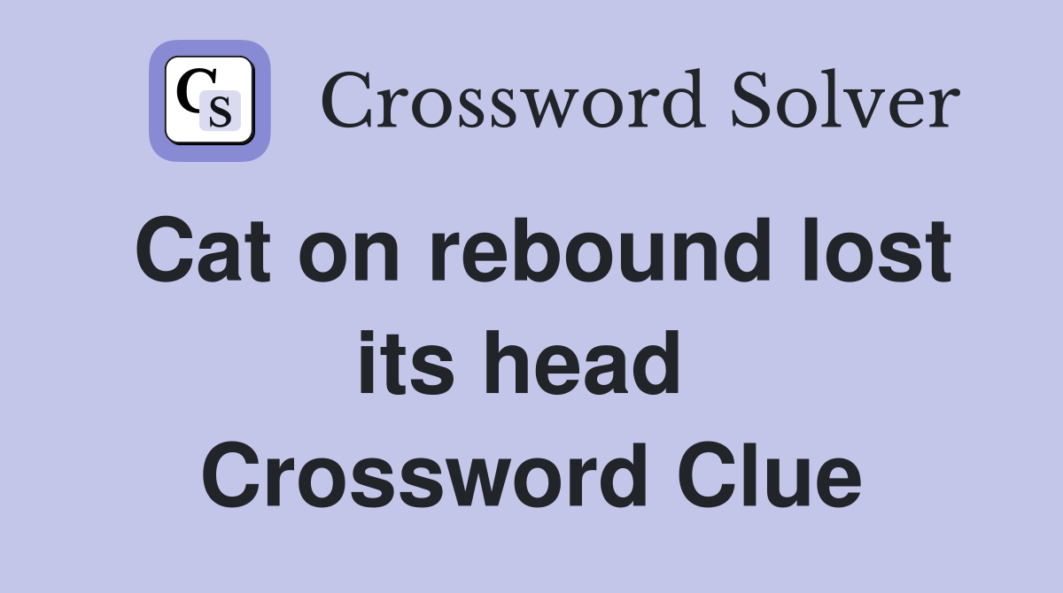 Cat on rebound lost its head  Crossword Clue