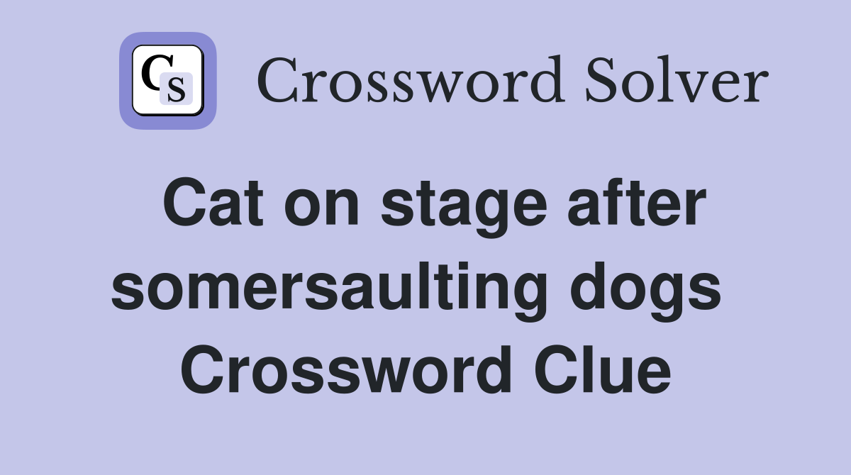 Cat on stage after somersaulting dogs  Crossword Clue