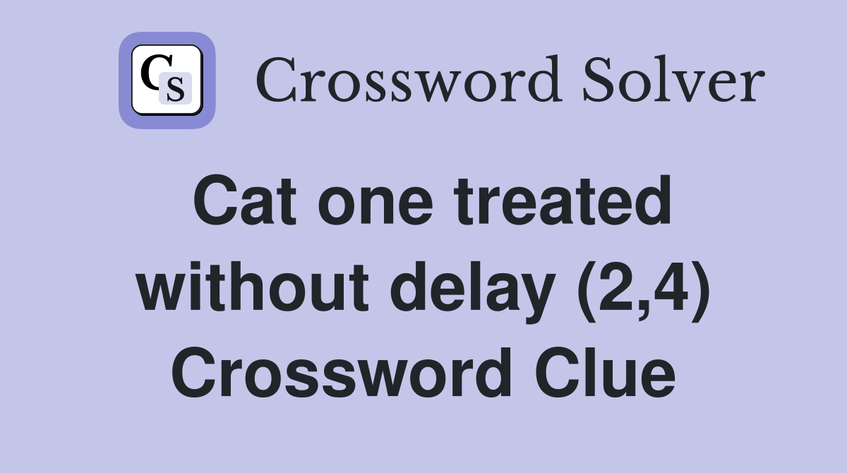 Cat one treated without delay (2,4) Crossword Clue