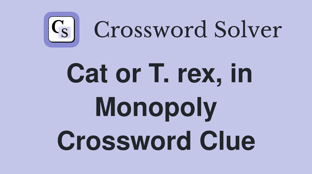 Cat or T. rex, in Monopoly Crossword Clue