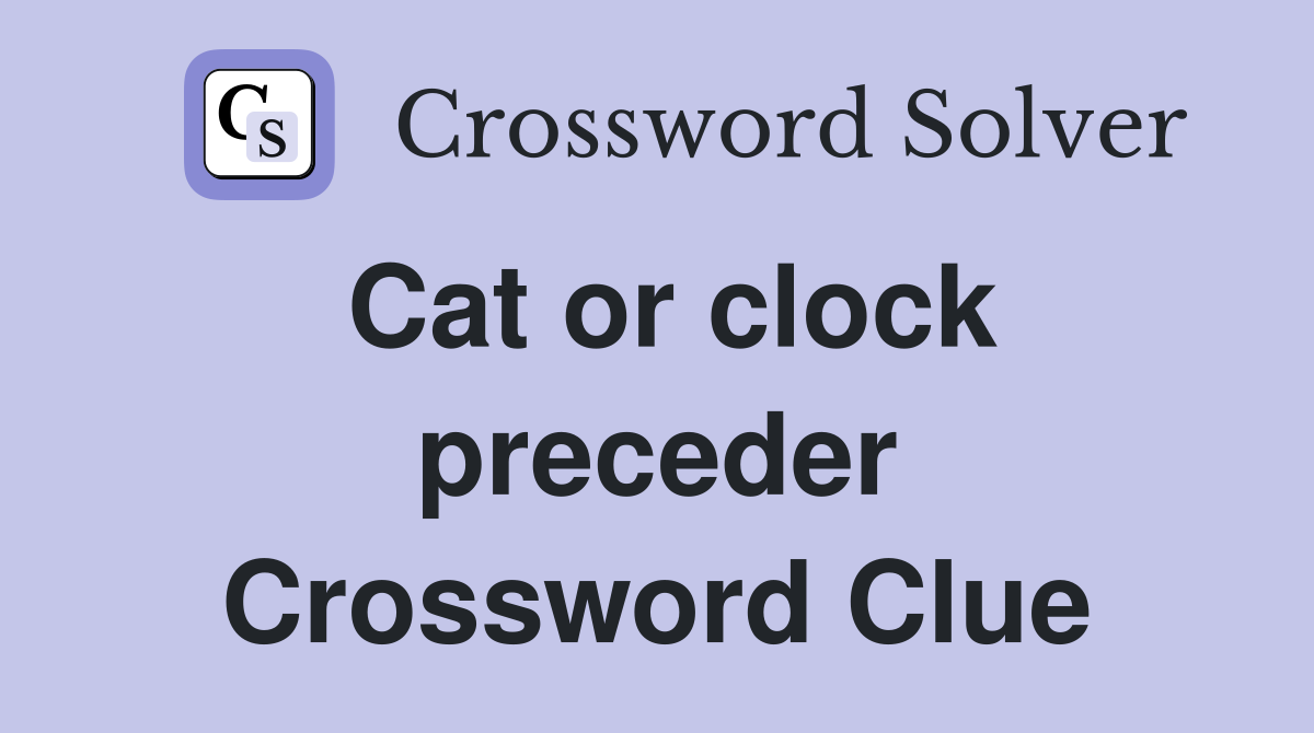 Cat or clock preceder Crossword Clue