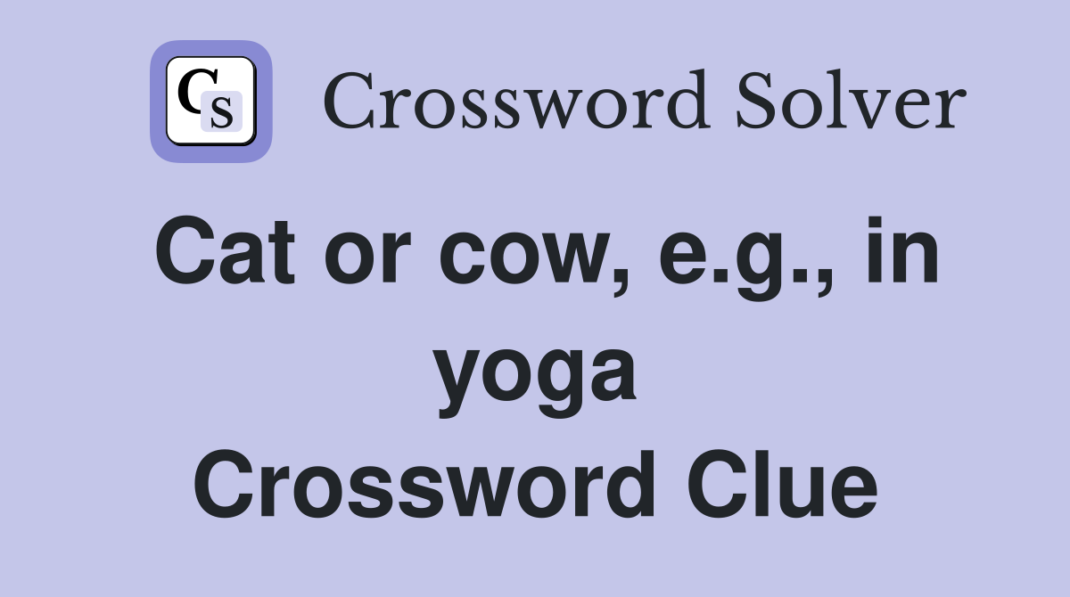 Cat or cow, e.g., in yoga Crossword Clue