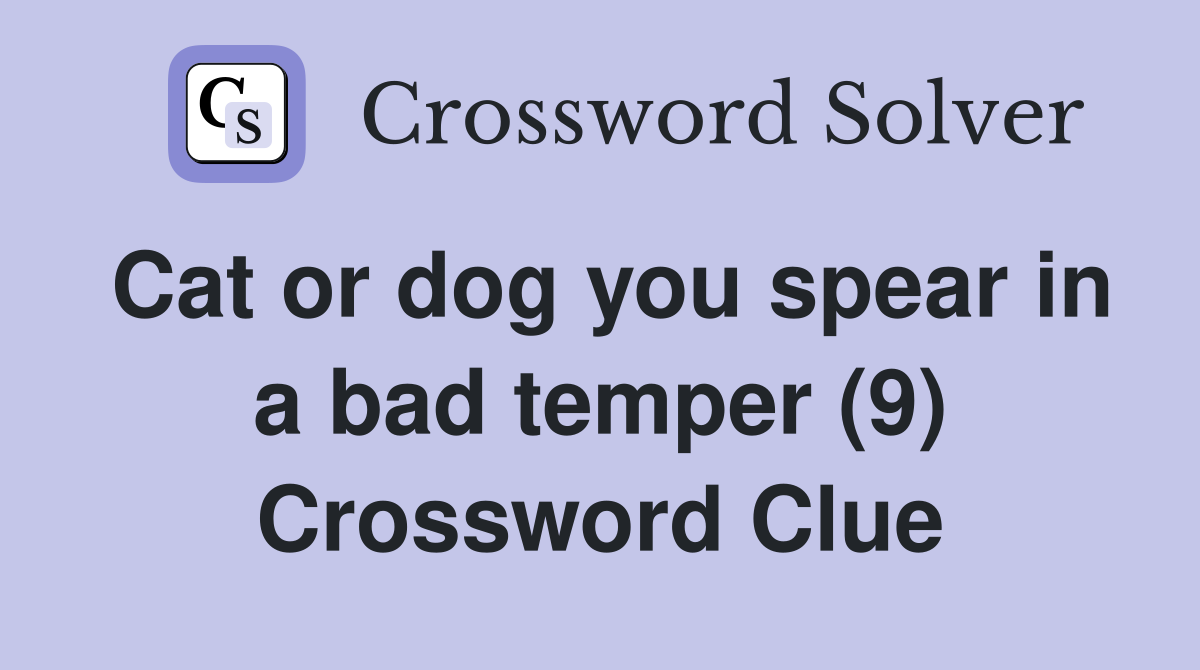 Cat or dog you spear in a bad temper (9) Crossword Clue