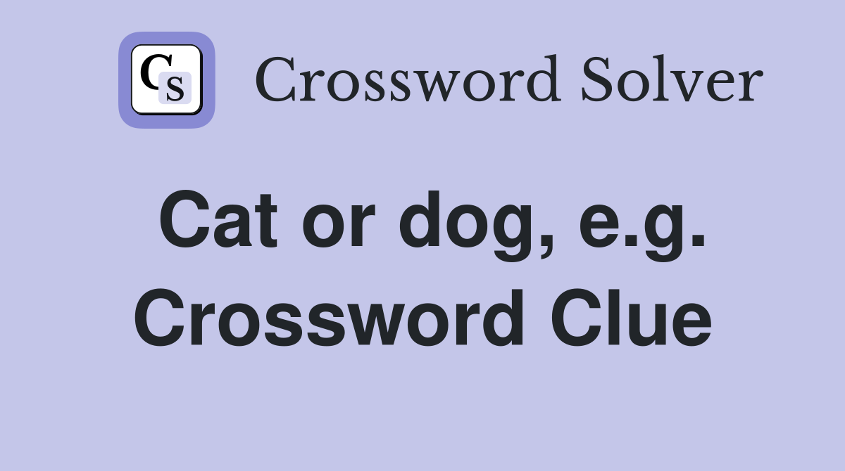 Cat or dog, e.g. Crossword Clue