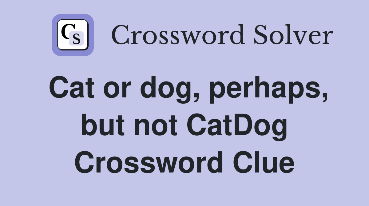 Cat or dog, perhaps, but not CatDog Crossword Clue