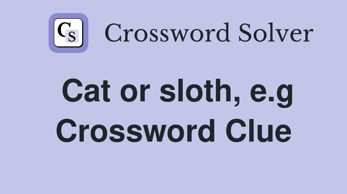 Cat or sloth, e.g Crossword Clue
