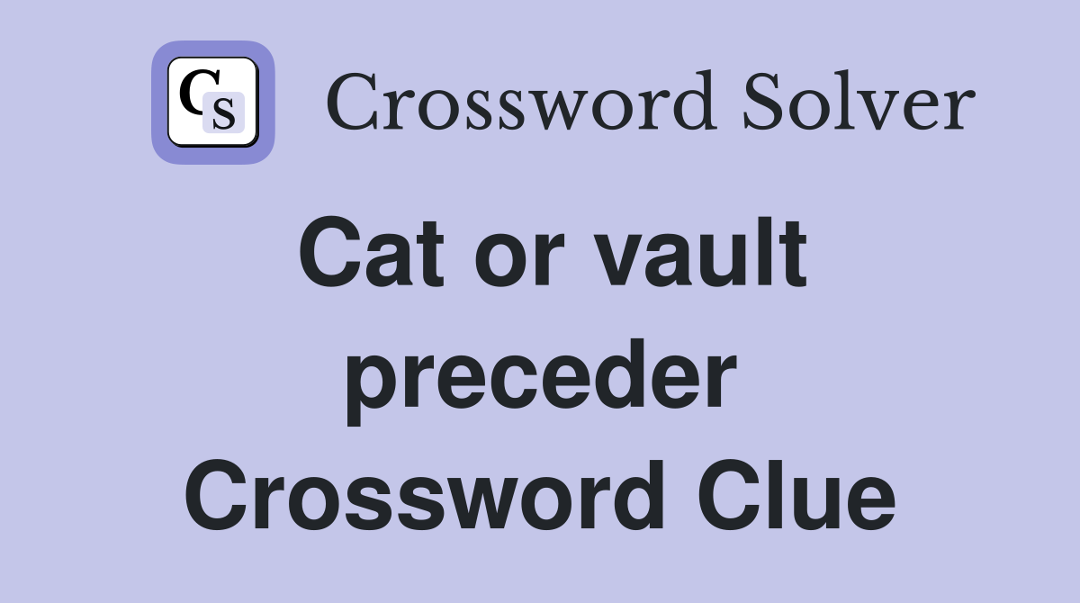 Cat or vault preceder Crossword Clue
