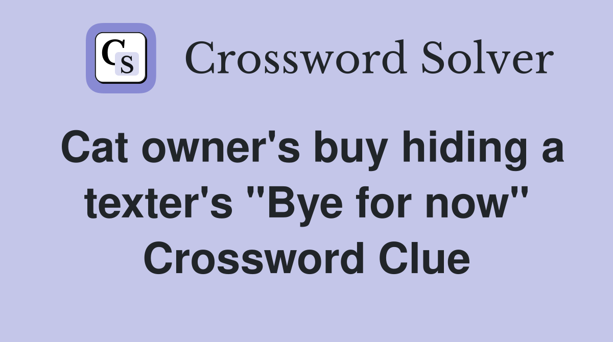 Cat owner's buy hiding a texter's "Bye for now" Crossword Clue