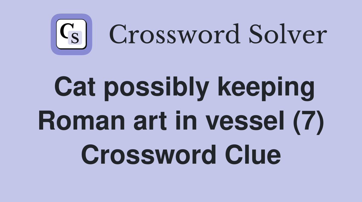Cat possibly keeping Roman art in vessel (7) Crossword Clue